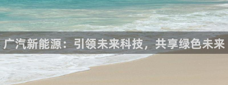 新宝gg挂机软件下载：广汽新能源：引领未